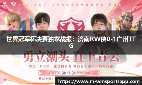 世界冠军杯决赛独家战报：济南RW侠0-1广州TTG