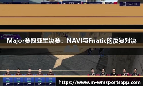 Major赛冠亚军决赛：NAVI与Fnatic的反复对决